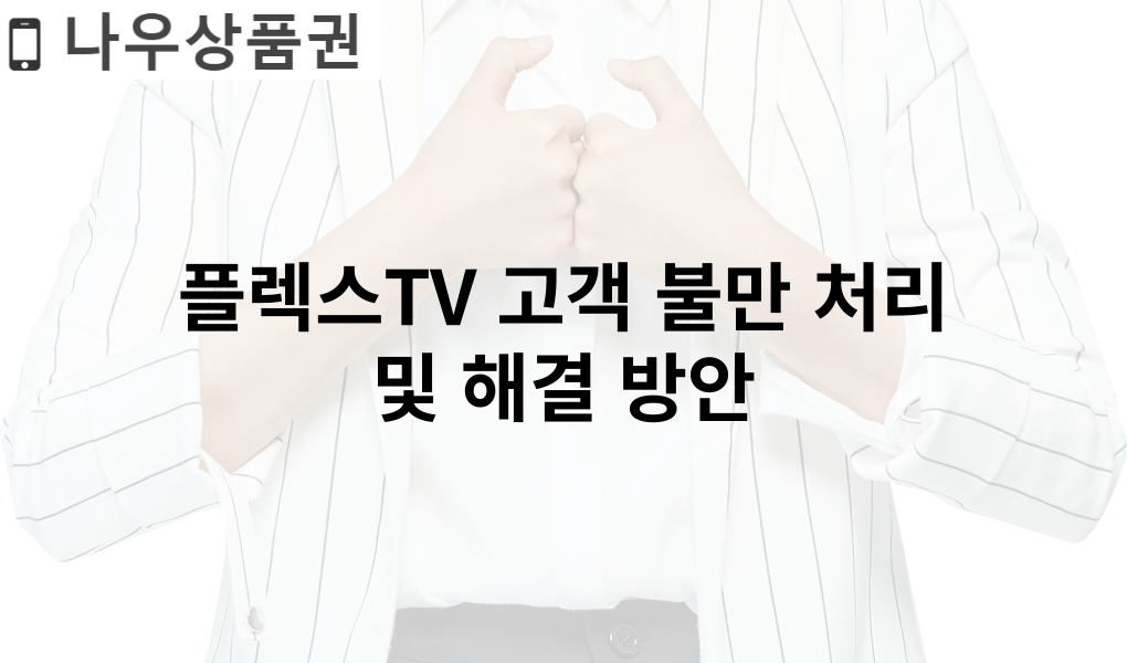 플렉스TV 고객 불만 처리 및 해결 방안